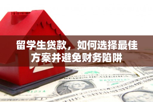 延安留学生贷款，如何选择最佳方案并避免财务陷阱