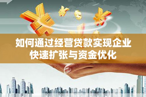 延安如何通过经营贷款实现企业快速扩张与资金优化