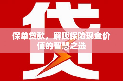 延安保单贷款，解锁保险现金价值的智慧之选