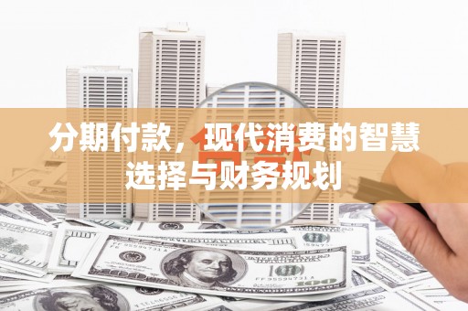 延安分期付款，现代消费的智慧选择与财务规划
