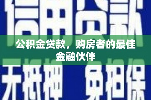 延安公积金贷款，购房者的最佳金融伙伴