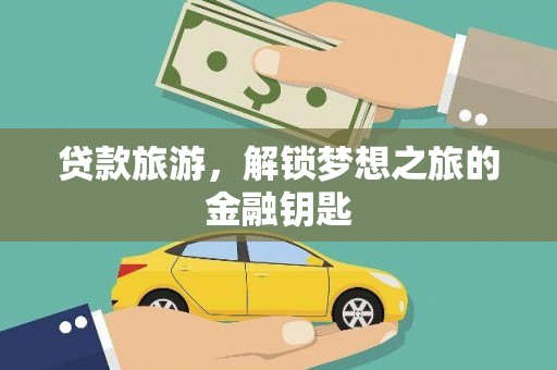 延安贷款旅游，解锁梦想之旅的金融钥匙