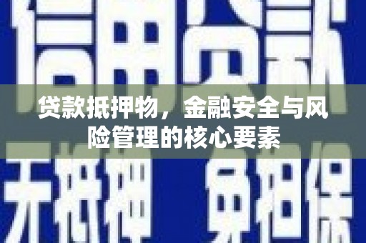 延安贷款抵押物，金融安全与风险管理的核心要素
