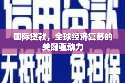 延安国际贷款，全球经济复苏的关键驱动力