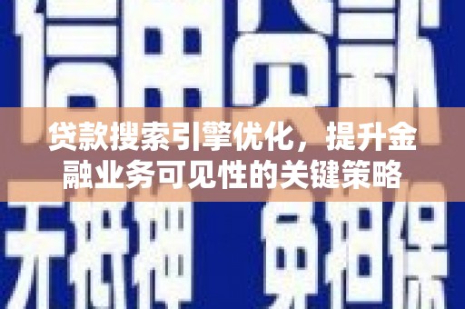 延安贷款搜索引擎优化，提升金融业务可见性的关键策略