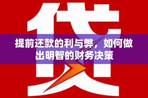 延安提前还款的利与弊，如何做出明智的财务决策