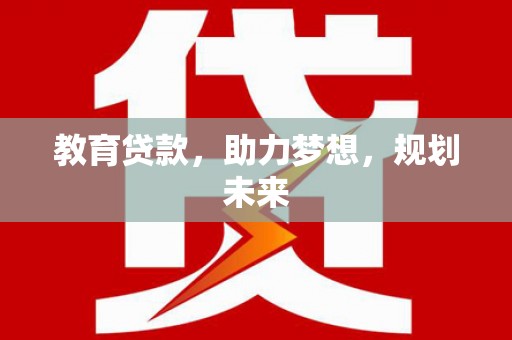 延安教育贷款，助力梦想，规划未来