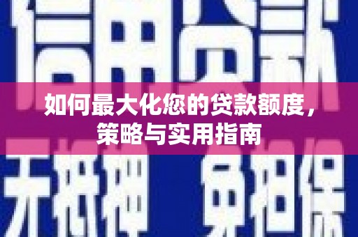 延安如何最大化您的贷款额度，策略与实用指南