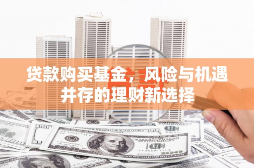 延安贷款购买基金，风险与机遇并存的理财新选择