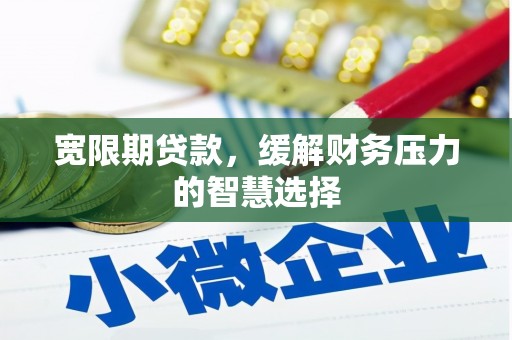延安宽限期贷款，缓解财务压力的智慧选择