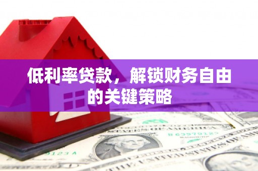 延安低利率贷款，解锁财务自由的关键策略