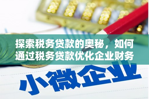 延安探索税务贷款的奥秘，如何通过税务贷款优化企业财务