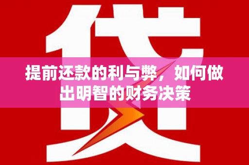 延安提前还款的利与弊，如何做出明智的财务决策