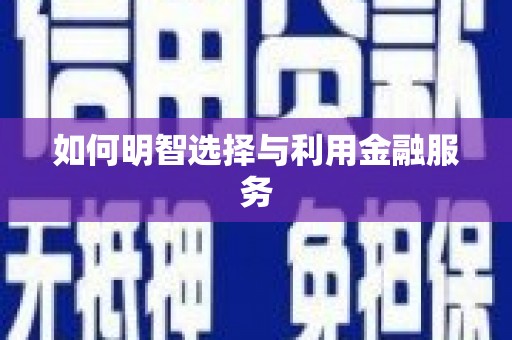延安如何明智选择与利用金融服务