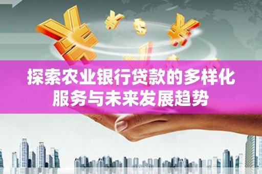 延安探索农业银行贷款的多样化服务与未来发展趋势