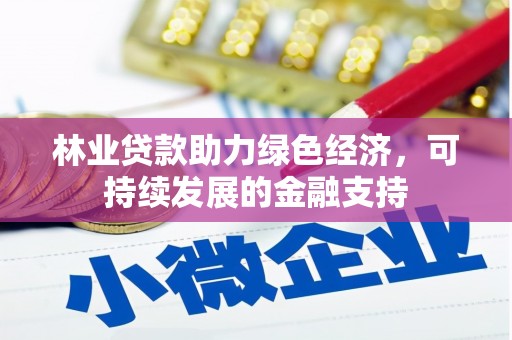 延安林业贷款助力绿色经济，可持续发展的金融支持
