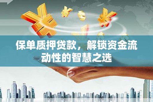 延安保单质押贷款，解锁资金流动性的智慧之选