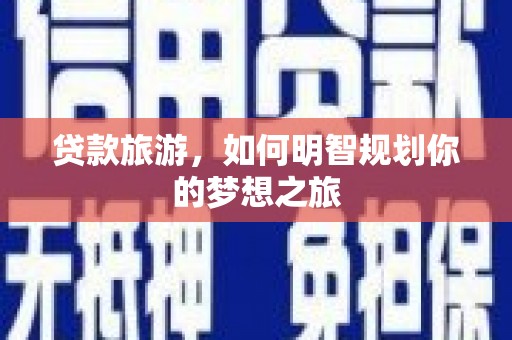 延安贷款旅游，如何明智规划你的梦想之旅