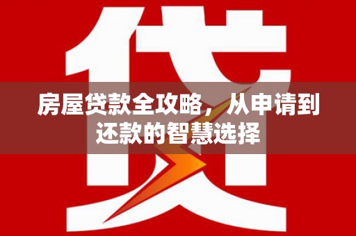 延安房屋贷款全攻略，从申请到还款的智慧选择