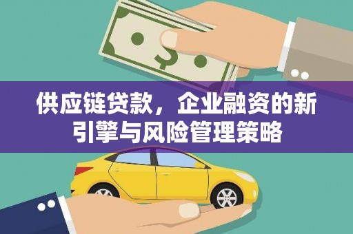 延安供应链贷款，企业融资的新引擎与风险管理策略