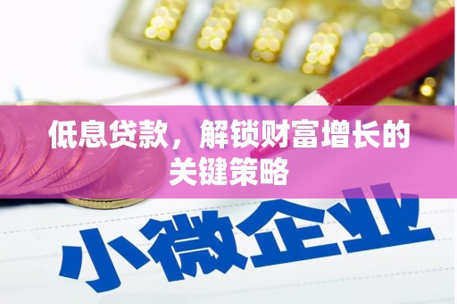延安低息贷款，解锁财富增长的关键策略