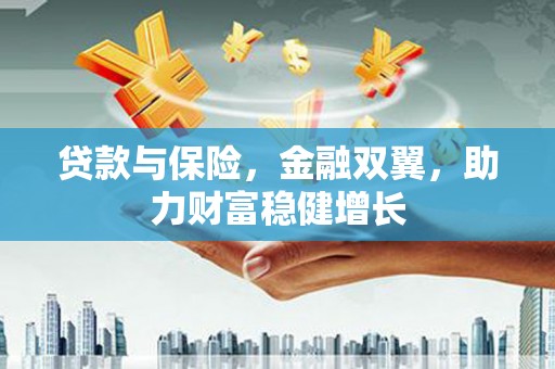 延安贷款与保险，金融双翼，助力财富稳健增长