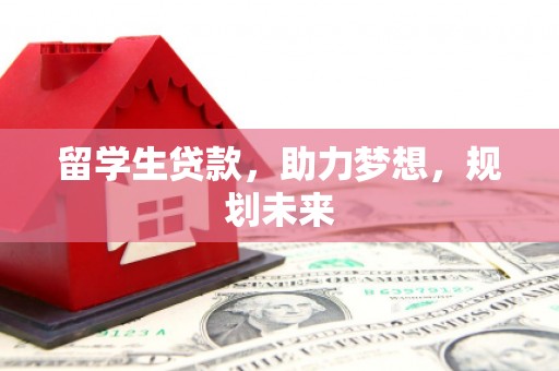 延安留学生贷款，助力梦想，规划未来