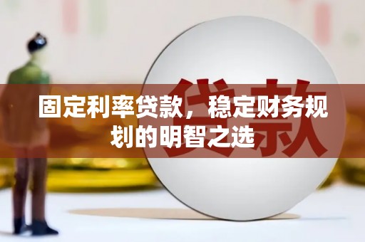 延安固定利率贷款，稳定财务规划的明智之选