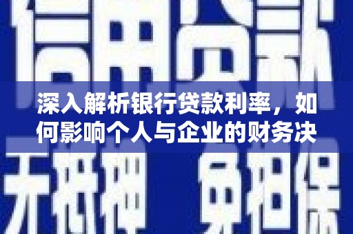 延安深入解析银行贷款利率，如何影响个人与企业的财务决策