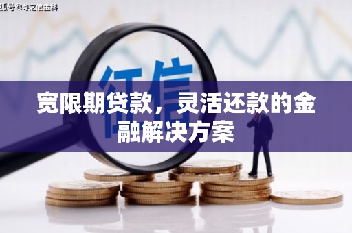 延安宽限期贷款，灵活还款的金融解决方案
