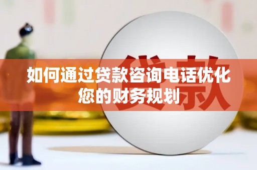 延安如何通过贷款咨询电话优化您的财务规划