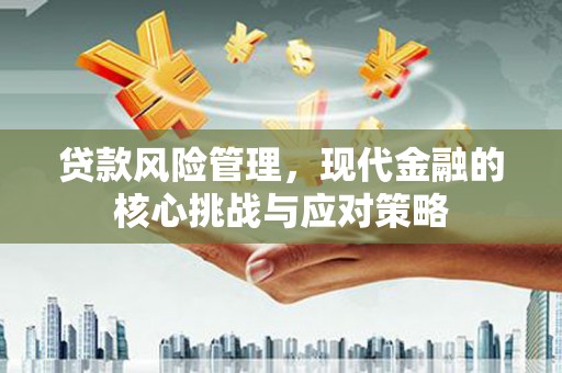 延安贷款风险管理，现代金融的核心挑战与应对策略