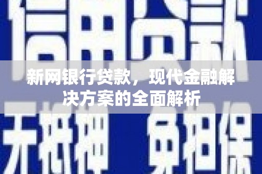 延安新网银行贷款，现代金融解决方案的全面解析