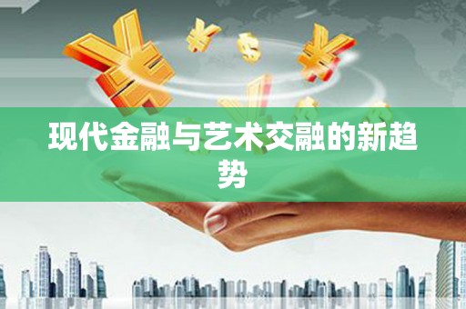延安现代金融与艺术交融的新趋势