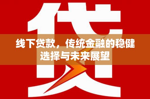 延安线下贷款，传统金融的稳健选择与未来展望