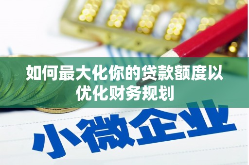 延安如何最大化你的贷款额度以优化财务规划