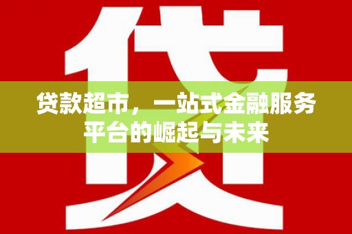 延安贷款超市，一站式金融服务平台的崛起与未来