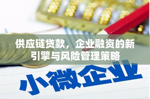 延安供应链贷款，企业融资的新引擎与风险管理策略