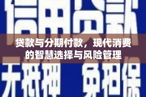 延安贷款与分期付款，现代消费的智慧选择与风险管理