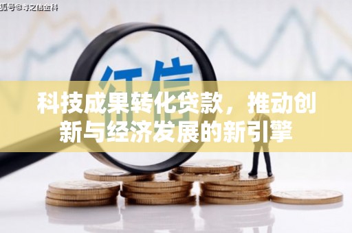 延安科技成果转化贷款，推动创新与经济发展的新引擎