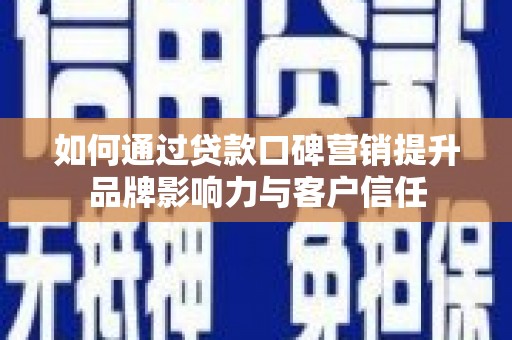 延安如何通过贷款口碑营销提升品牌影响力与客户信任