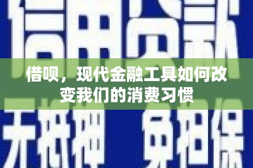延安借呗，现代金融工具如何改变我们的消费习惯