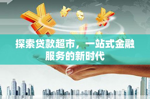 延安探索贷款超市，一站式金融服务的新时代