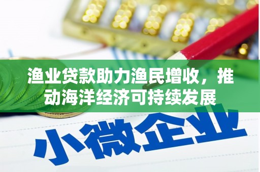延安渔业贷款助力渔民增收，推动海洋经济可持续发展