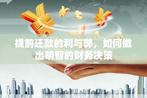 延安提前还款的利与弊，如何做出明智的财务决策