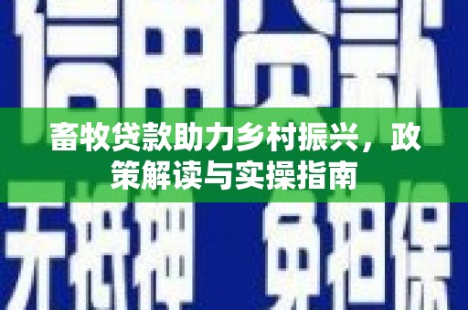延安畜牧贷款助力乡村振兴，政策解读与实操指南
