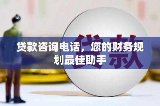 延安贷款咨询电话，您的财务规划最佳助手