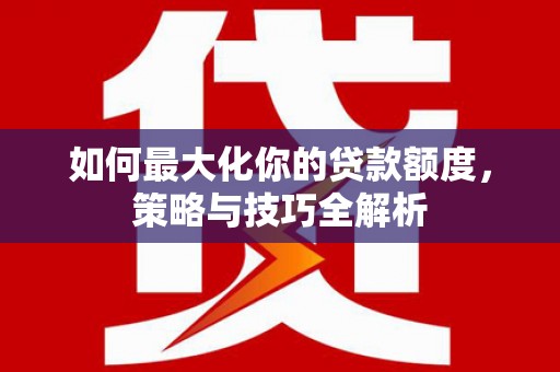 延安如何最大化你的贷款额度，策略与技巧全解析