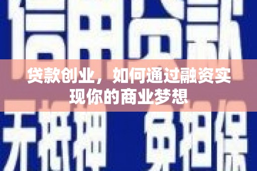 延安贷款创业，如何通过融资实现你的商业梦想