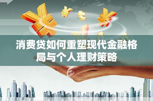 延安消费贷如何重塑现代金融格局与个人理财策略